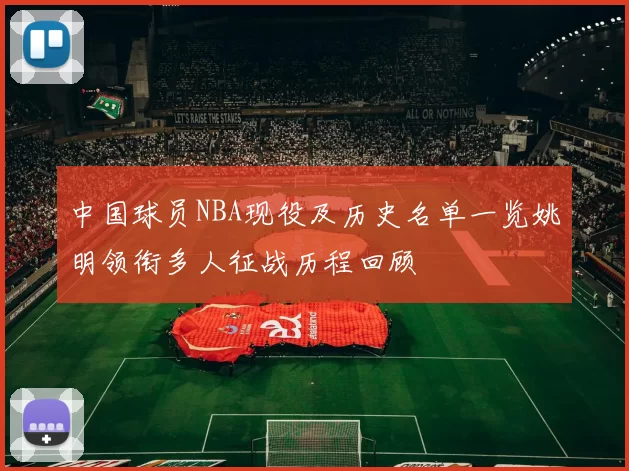 中国球员NBA现役及历史名单一览姚明领衔多人征战历程回顾