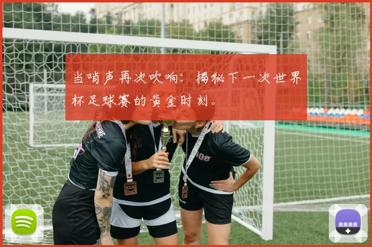 当哨声再次吹响:揭秘下一次世界杯足球赛的黄金时刻。