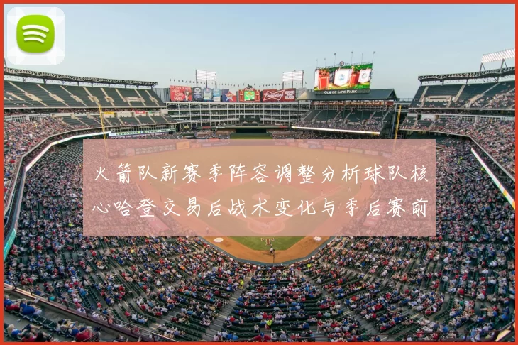 火箭队新赛季阵容调整分析球队核心哈登交易后战术变化与季后赛前景