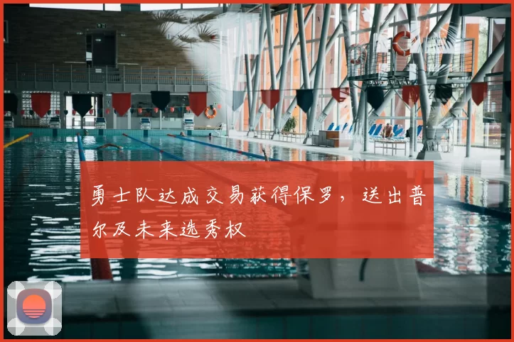 勇士队达成交易获得保罗，送出普尔及未来选秀权