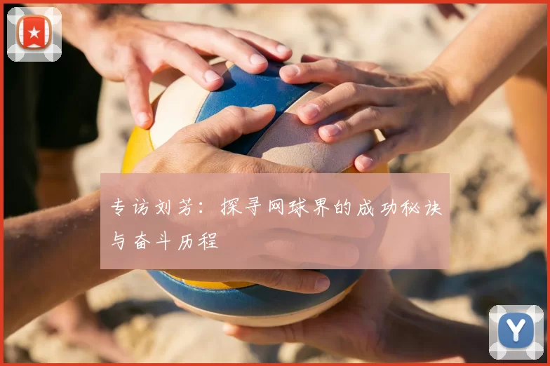 专访刘芳：探寻网球界的成功秘诀与奋斗历程