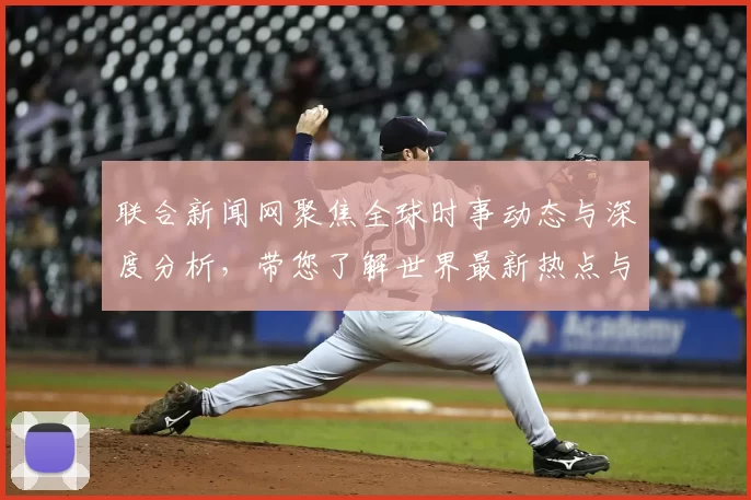 联合新闻网聚焦全球时事动态与深度分析，带您了解世界最新热点与趋势