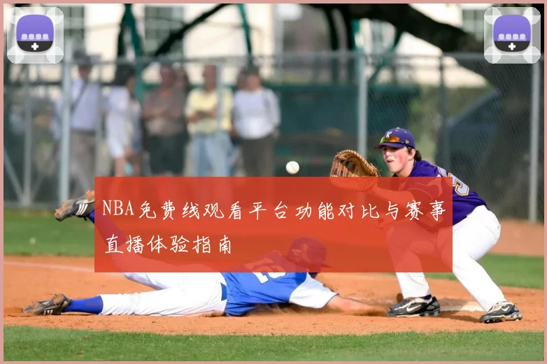 NBA免费线观看平台功能对比与赛事直播体验指南