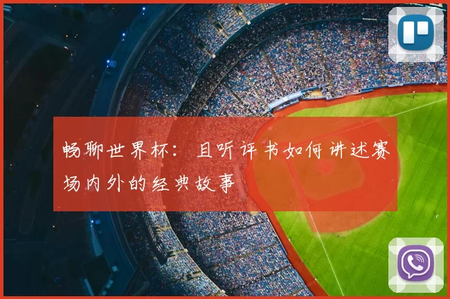 畅聊世界杯:且听评书如何讲述赛场内外的经典故事