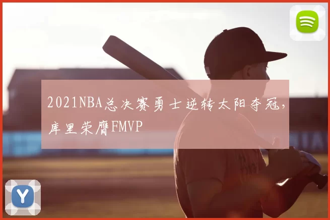 2021NBA总决赛勇士逆转太阳夺冠，库里荣膺FMVP