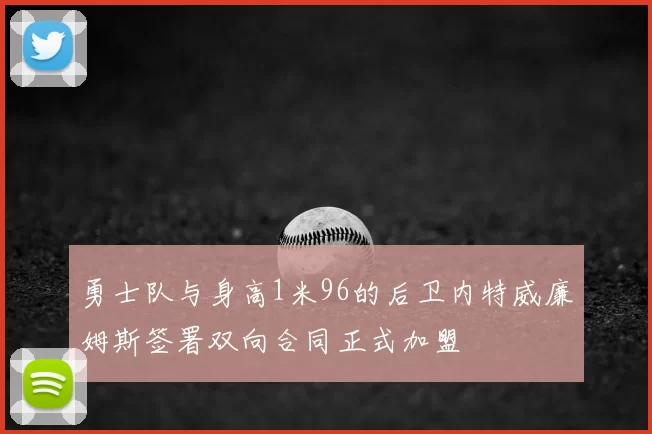 勇士队与身高1米96的后卫内特威廉姆斯签署双向合同正式加盟