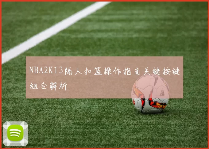 NBA2K13隔人扣篮操作指南关键按键组合解析
