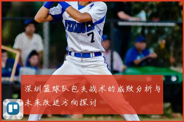 深圳篮球队包夹战术的成败分析与未来改进方向探讨