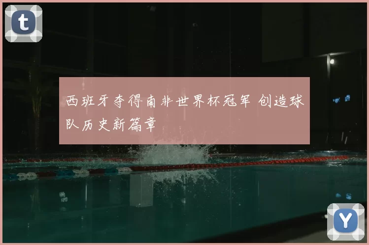 西班牙夺得南非世界杯冠军 创造球队历史新篇章