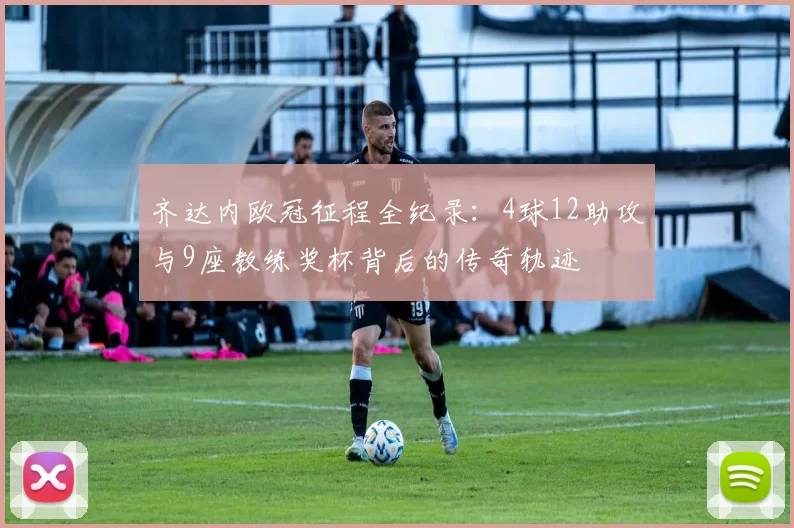 齐达内欧冠征程全纪录：4球12助攻与9座教练奖杯背后的传奇轨迹