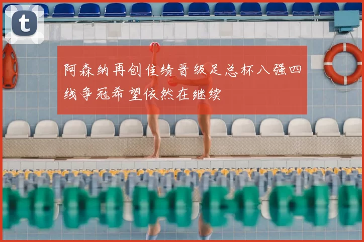 阿森纳再创佳绩晋级足总杯八强四线争冠希望依然在继续