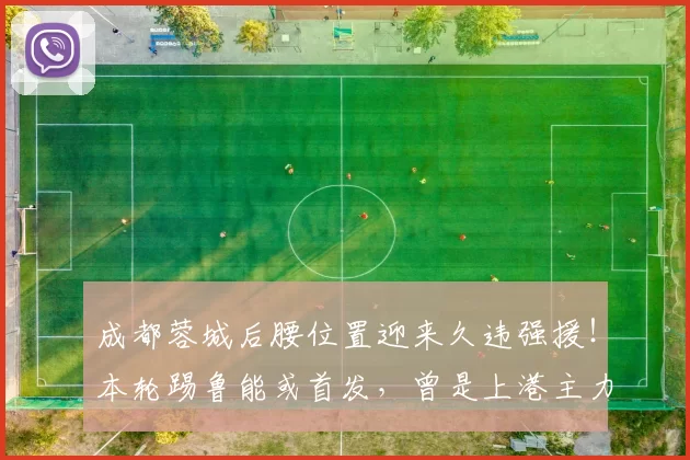成都蓉城后腰位置迎来久违强援！本轮踢鲁能或首发，曾是上港主力