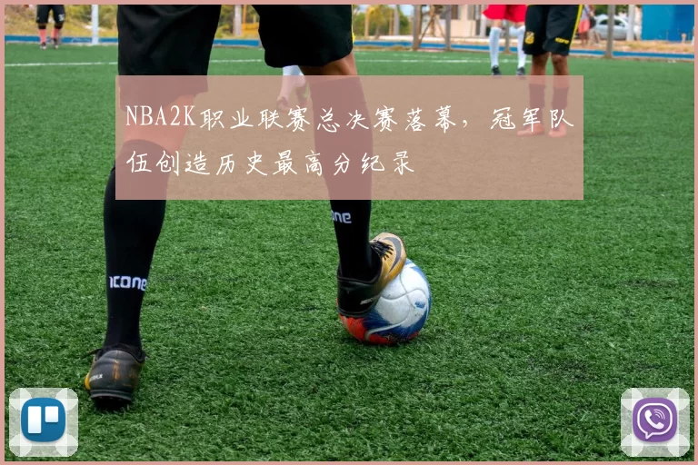 NBA2K职业联赛总决赛落幕，冠军队伍创造历史最高分纪录