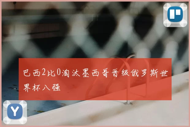 巴西2比0淘汰墨西哥晋级俄罗斯世界杯八强