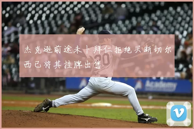 杰克逊前途未卜拜仁拒绝买断切尔西已将其挂牌出售
