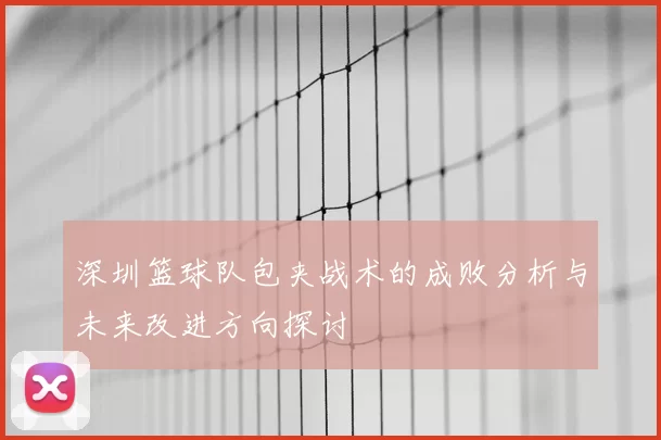 深圳篮球队包夹战术的成败分析与未来改进方向探讨