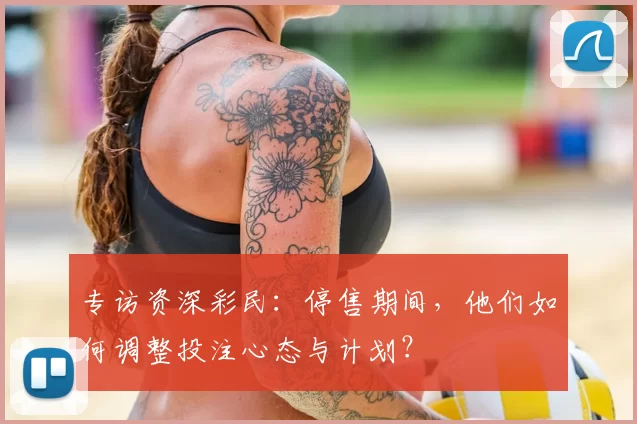 专访资深彩民：停售期间，他们如何调整投注心态与计划？