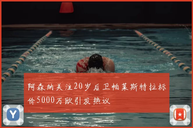阿森纳关注20岁后卫帕莱斯特拉标价5000万欧引发热议