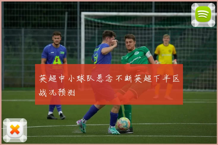 英超中小球队悬念不断英超下半区战况预测