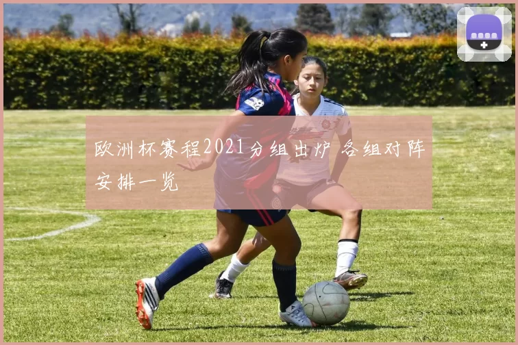 欧洲杯赛程2021分组出炉 各组对阵安排一览