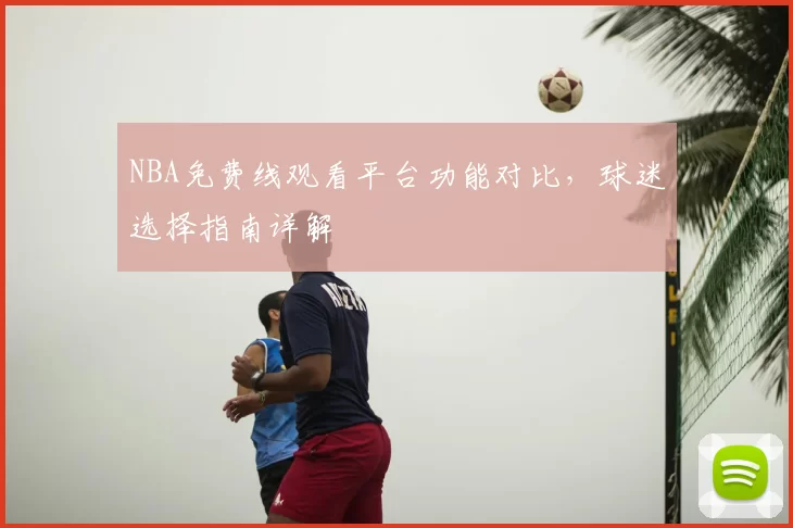 NBA免费线观看平台功能对比，球迷选择指南详解