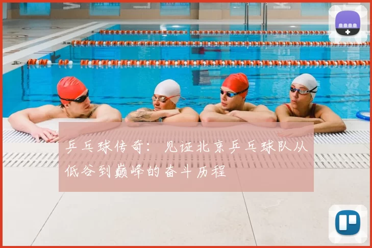 乒乓球传奇：见证北京乒乓球队从低谷到巅峰的奋斗历程