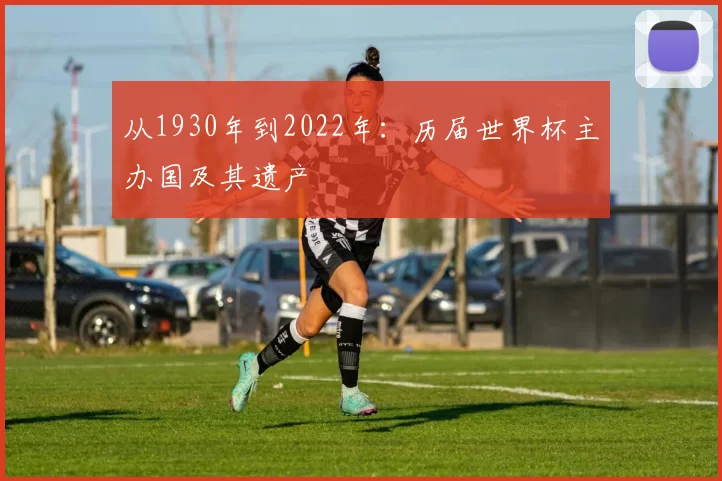 从1930年到2022年：历届世界杯主办国及其遗产