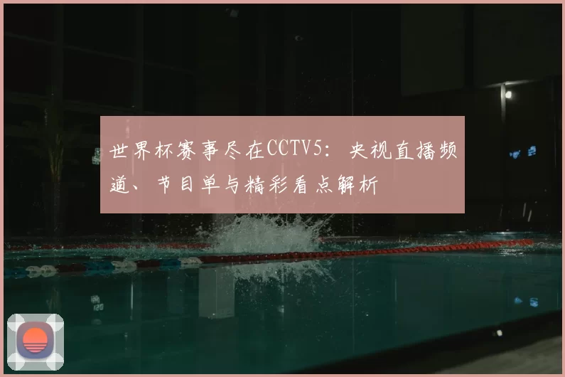 世界杯赛事尽在CCTV5：央视直播频道、节目单与精彩看点解析