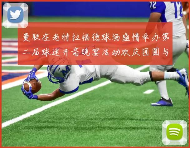 曼联在老特拉福德球场盛情举办第二届球迷开斋晚宴活动欢庆团圆与友谊
