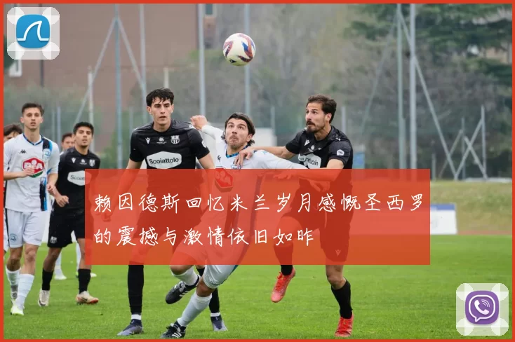 赖因德斯回忆米兰岁月感慨圣西罗的震撼与激情依旧如昨
