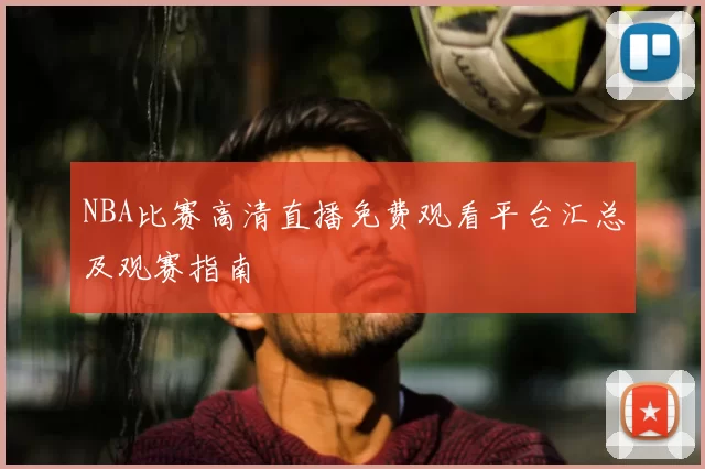 NBA比赛高清直播免费观看平台汇总及观赛指南