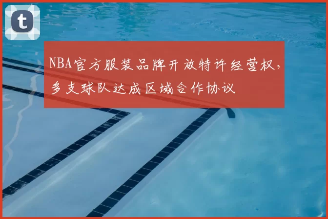 NBA官方服装品牌开放特许经营权,多支球队达成区域合作协议
