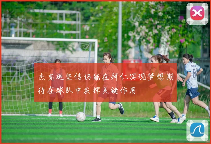 杰克逊坚信仍能在拜仁实现梦想期待在球队中发挥关键作用