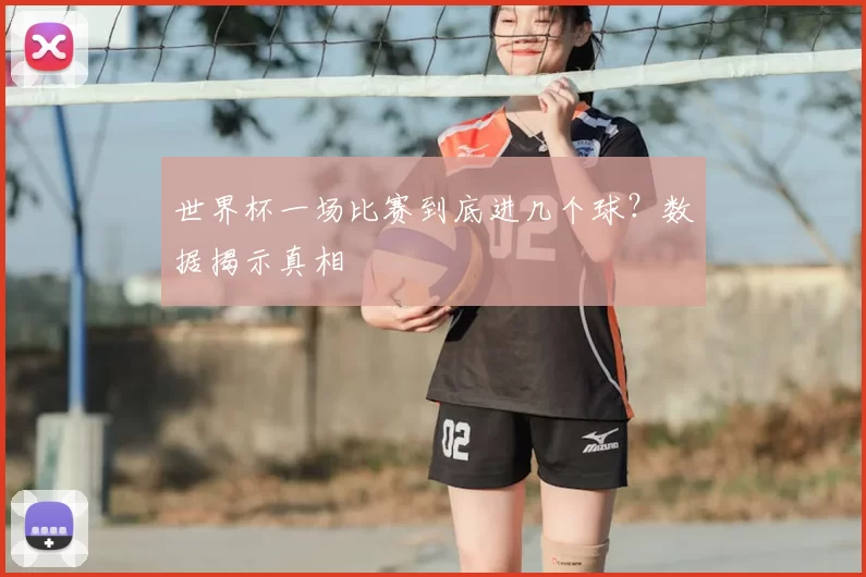世界杯一场比赛到底进几个球?数据揭示真相